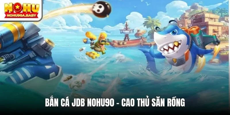 Bắn cá JDB NOHU90 - Cao thủ săn Rồng