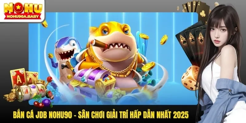 Bắn Cá JDB NOHU90 - Sân Chơi Giải Trí Hấp Dẫn Nhất 2025