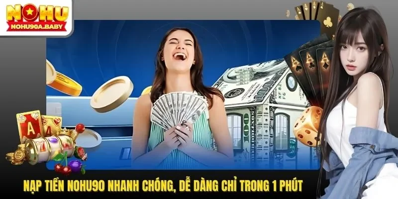 Nạp Tiền NOHU90 Nhanh Chóng, Dễ Dàng Chỉ Trong 1 Phút
